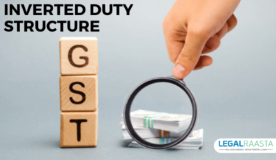 Inverted Duty Structure Under GST | GST Regime - LegalRaasta